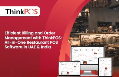 Efficient Billing and Order Management with ThinkPOS: All-in-One Restaurant POS Software in UAE & India